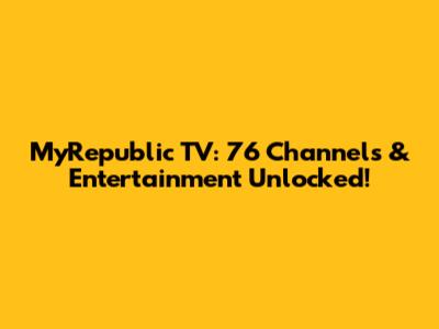 MyRepublic TV: 76 Channels & Entertainment Unlocked!