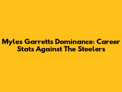Myles Garrett's Dominance: Career Stats Against The Steelers