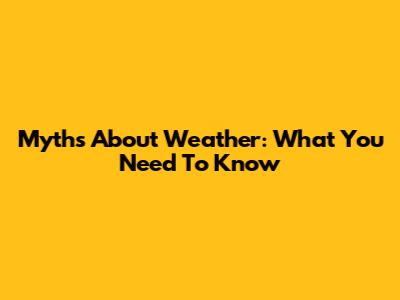 Myths About Weather: What You Need To Know