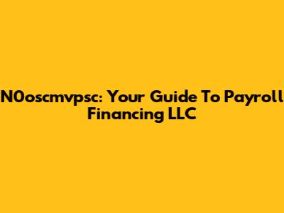 N0oscmvpsc: Your Guide To Payroll Financing LLC