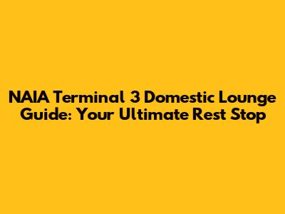 NAIA Terminal 3 Domestic Lounge Guide: Your Ultimate Rest Stop