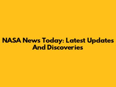 NASA News Today: Latest Updates And Discoveries