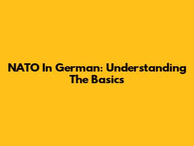 NATO In German: Understanding The Basics