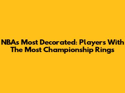 NBA's Most Decorated: Players With The Most Championship Rings