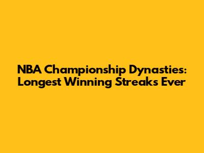 NBA Championship Dynasties: Longest Winning Streaks Ever