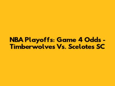 NBA Playoffs: Game 4 Odds - Timberwolves Vs. Scelotes SC