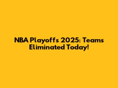 NBA Playoffs 2025: Teams Eliminated Today!