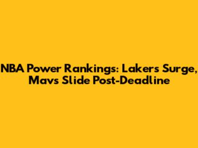 NBA Power Rankings: Lakers Surge, Mavs Slide Post-Deadline