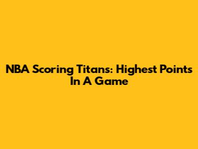 NBA Scoring Titans: Highest Points In A Game