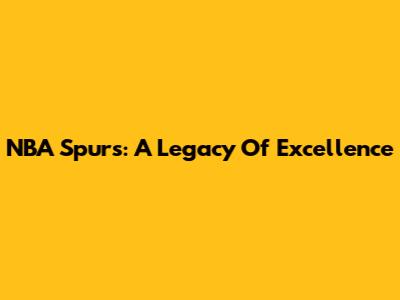 NBA Spurs: A Legacy Of Excellence