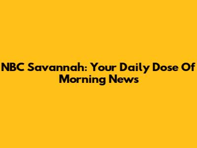 NBC Savannah: Your Daily Dose Of Morning News