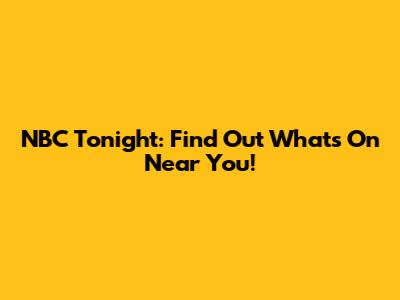 NBC Tonight: Find Out What's On Near You!