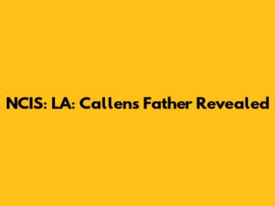 NCIS: LA: Callen's Father Revealed