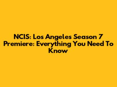 NCIS: Los Angeles Season 7 Premiere: Everything You Need To Know