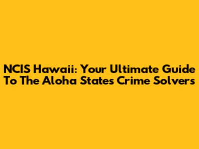 NCIS Hawaii: Your Ultimate Guide To The Aloha State's Crime Solvers