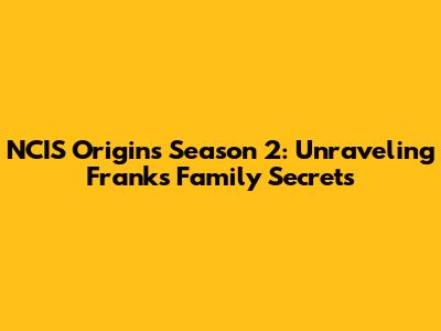 NCIS Origins Season 2: Unraveling Frank's Family Secrets