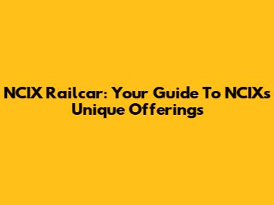 NCIX Railcar: Your Guide To NCIX's Unique Offerings