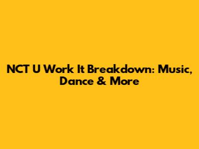 NCT U 'Work It' Breakdown: Music, Dance & More