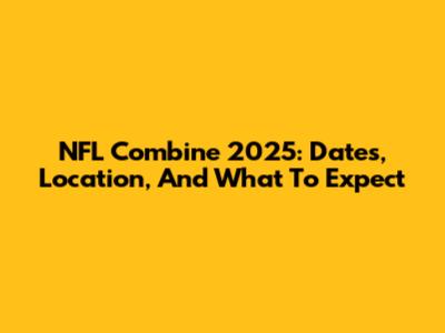 NFL Combine 2025: Dates, Location, And What To Expect