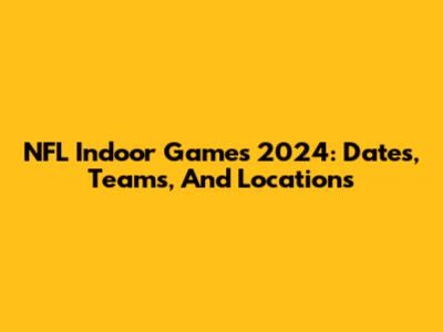 NFL Indoor Games 2024: Dates, Teams, And Locations