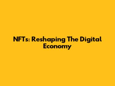 NFTs: Reshaping The Digital Economy