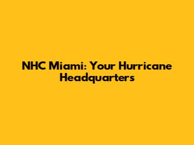 NHC Miami: Your Hurricane Headquarters