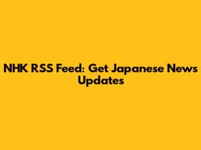 NHK RSS Feed: Get Japanese News Updates