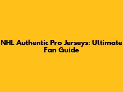 NHL Authentic Pro Jerseys: Ultimate Fan Guide