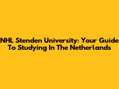 NHL Stenden University: Your Guide To Studying In The Netherlands