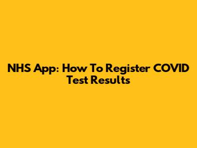 NHS App: How To Register COVID Test Results