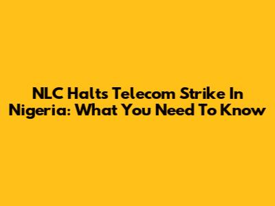 NLC Halts Telecom Strike In Nigeria: What You Need To Know