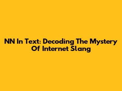 NN In Text: Decoding The Mystery Of Internet Slang