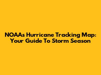 NOAA's Hurricane Tracking Map: Your Guide To Storm Season