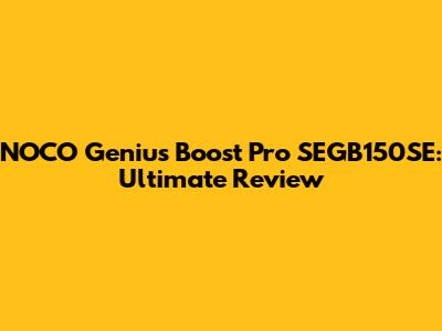 NOCO Genius Boost Pro SEGB150SE: Ultimate Review