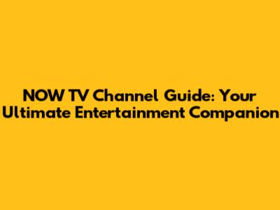 NOW TV Channel Guide: Your Ultimate Entertainment Companion