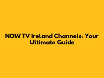 NOW TV Ireland Channels: Your Ultimate Guide