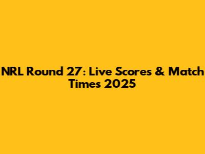 NRL Round 27: Live Scores & Match Times 2025