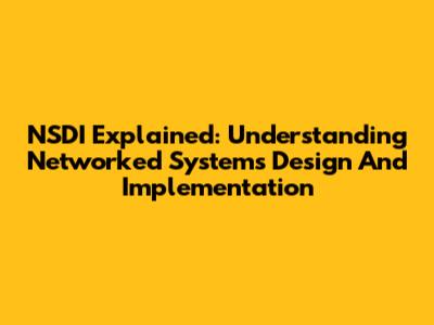 NSDI Explained: Understanding Networked Systems Design And Implementation