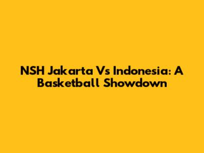 NSH Jakarta Vs Indonesia: A Basketball Showdown