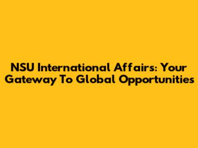 NSU International Affairs: Your Gateway To Global Opportunities
