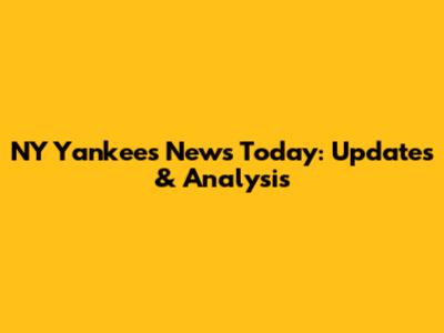 NY Yankees News Today: Updates & Analysis