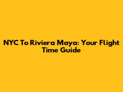 NYC To Riviera Maya: Your Flight Time Guide