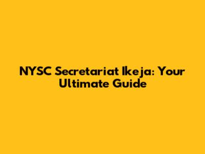 NYSC Secretariat Ikeja: Your Ultimate Guide
