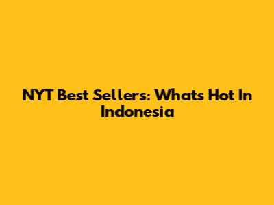 NYT Best Sellers: What's Hot In Indonesia