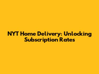 NYT Home Delivery: Unlocking Subscription Rates