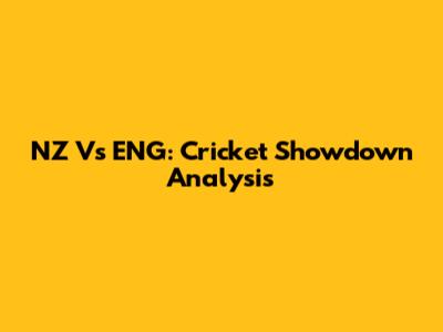 NZ Vs ENG: Cricket Showdown Analysis