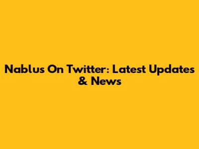 Nablus On Twitter: Latest Updates & News