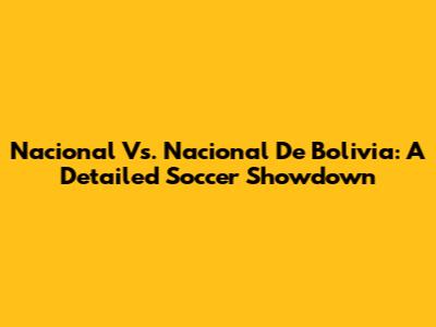 Nacional Vs. Nacional De Bolivia: A Detailed Soccer Showdown