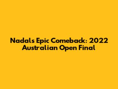 Nadal's Epic Comeback: 2022 Australian Open Final