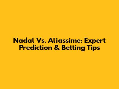 Nadal Vs. Aliassime: Expert Prediction & Betting Tips